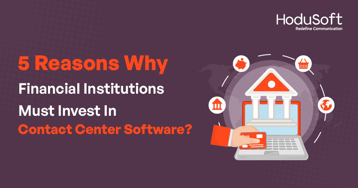 5 Reasons Why Financial Institutions Must Invest In Contact Center Software